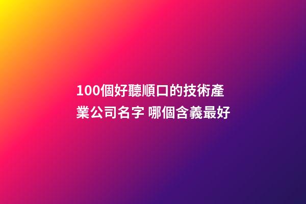 100個好聽順口的技術產業公司名字 哪個含義最好